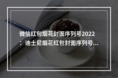 微信红包烟花封面序列号2022：迪士尼烟花红包封面序列号大全[多图]