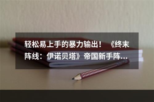 轻松易上手的暴力输出！ 《终末阵线：伊诺贝塔》帝国新手阵容分析