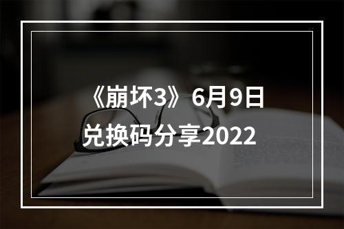 《崩坏3》6月9日兑换码分享2022