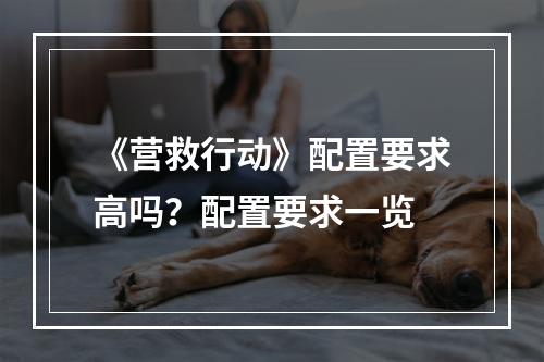 《营救行动》配置要求高吗？配置要求一览