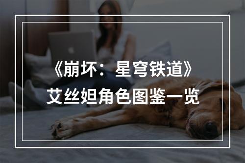 《崩坏：星穹铁道》艾丝妲角色图鉴一览