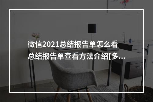 微信2021总结报告单怎么看 总结报告单查看方法介绍[多图]