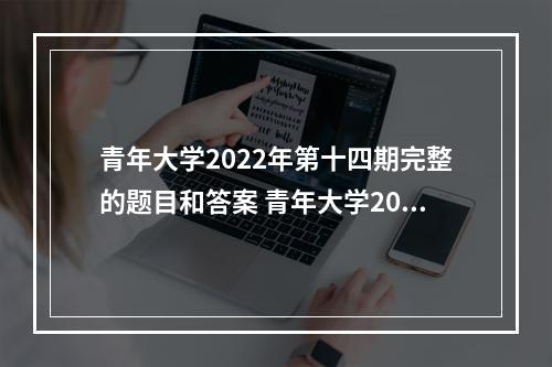 青年大学2022年第十四期完整的题目和答案 青年大学2022年最新答案(第十四期)