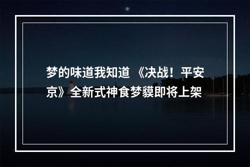 梦的味道我知道 《决战！平安京》全新式神食梦貘即将上架