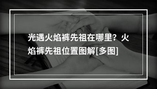 光遇火焰裤先祖在哪里？火焰裤先祖位置图解[多图]