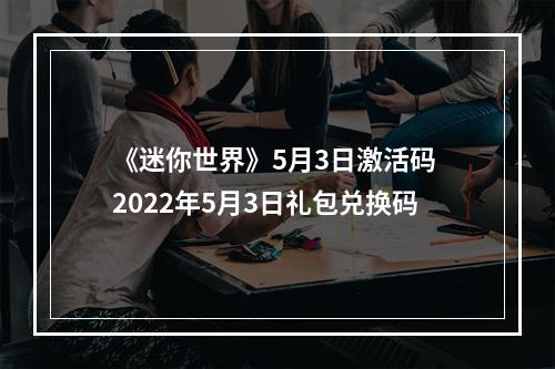 《迷你世界》5月3日激活码 2022年5月3日礼包兑换码