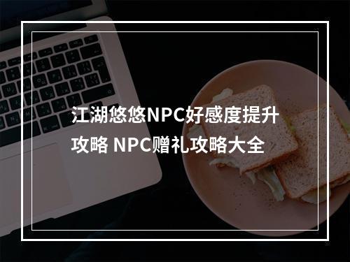 江湖悠悠NPC好感度提升攻略 NPC赠礼攻略大全