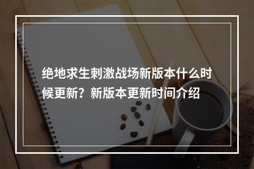 绝地求生刺激战场新版本什么时候更新？新版本更新时间介绍