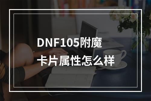 DNF105附魔卡片属性怎么样