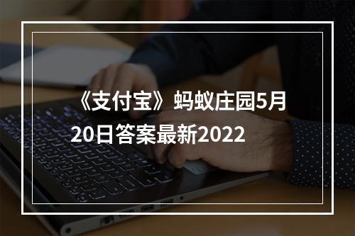 《支付宝》蚂蚁庄园5月20日答案最新2022