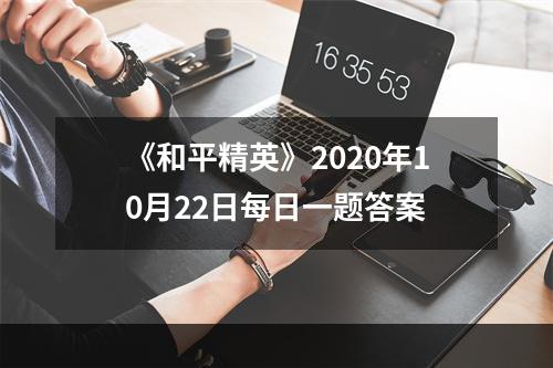 《和平精英》2020年10月22日每日一题答案