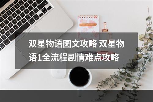 双星物语图文攻略 双星物语1全流程剧情难点攻略