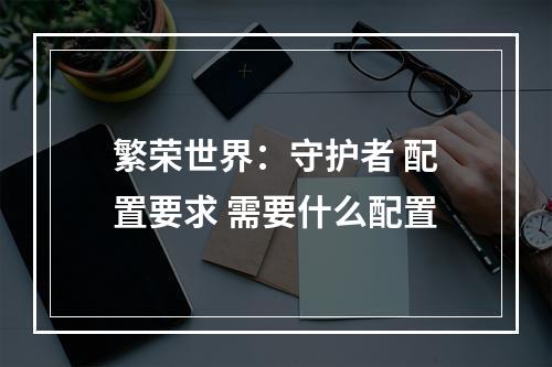 繁荣世界：守护者 配置要求 需要什么配置