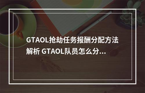 GTAOL抢劫任务报酬分配方法解析 GTAOL队员怎么分红