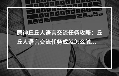 原神丘丘人语言交流任务攻略：丘丘人语言交流任务成就怎么触发[多图]