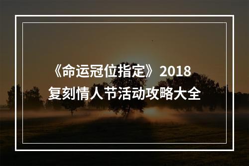 《命运冠位指定》2018复刻情人节活动攻略大全