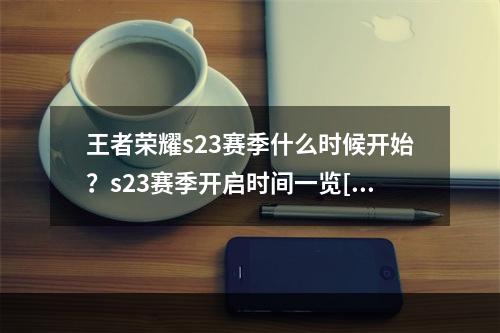 王者荣耀s23赛季什么时候开始？s23赛季开启时间一览[多图]