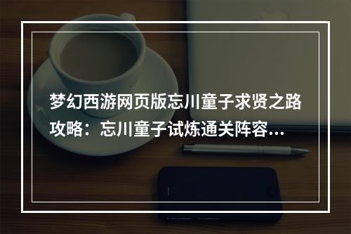 梦幻西游网页版忘川童子求贤之路攻略：忘川童子试炼通关阵容推荐[多图]