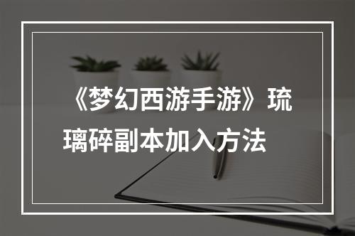 《梦幻西游手游》琉璃碎副本加入方法