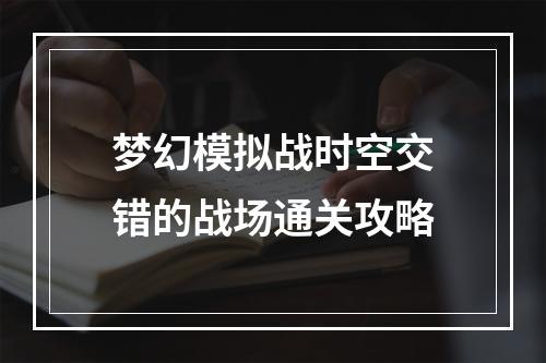 梦幻模拟战时空交错的战场通关攻略