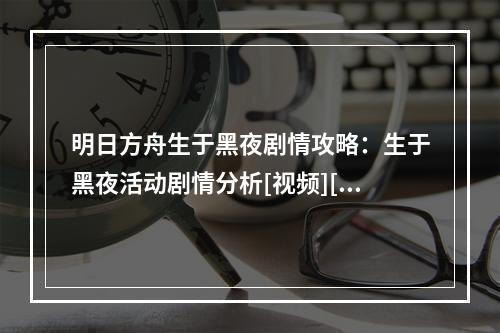 明日方舟生于黑夜剧情攻略：生于黑夜活动剧情分析[视频][多图]