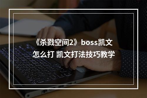 《杀戮空间2》boss凯文怎么打 凯文打法技巧教学