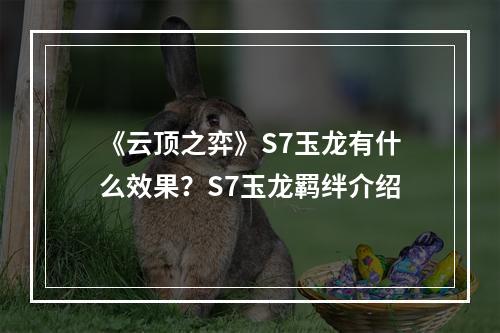 《云顶之弈》S7玉龙有什么效果？S7玉龙羁绊介绍