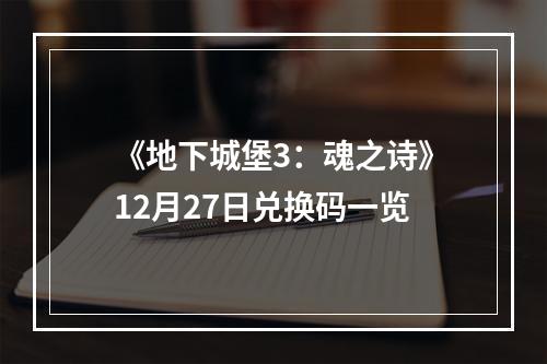 《地下城堡3：魂之诗》12月27日兑换码一览