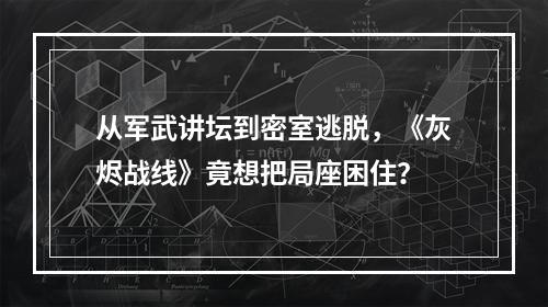 从军武讲坛到密室逃脱，《灰烬战线》竟想把局座困住？