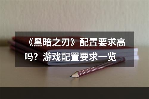 《黑暗之刃》配置要求高吗？游戏配置要求一览