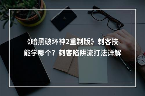 《暗黑破坏神2重制版》刺客技能学哪个？刺客陷阱流打法详解