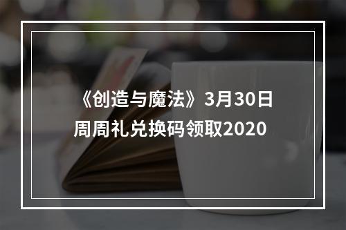 《创造与魔法》3月30日周周礼兑换码领取2020