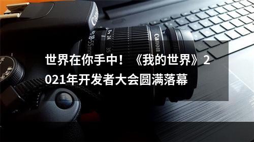 世界在你手中！《我的世界》2021年开发者大会圆满落幕