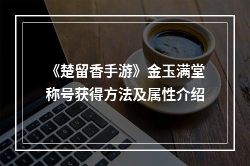 《楚留香手游》金玉满堂称号获得方法及属性介绍