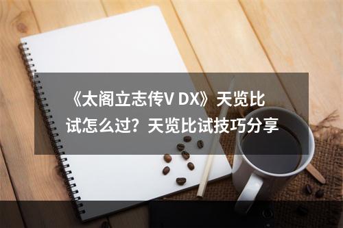 《太阁立志传V DX》天览比试怎么过？天览比试技巧分享