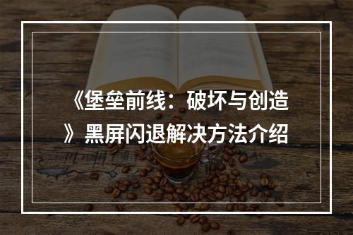 《堡垒前线：破坏与创造》黑屏闪退解决方法介绍