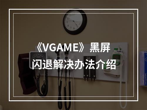 《VGAME》黑屏闪退解决办法介绍