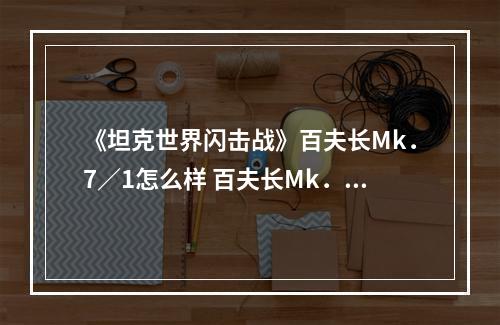 《坦克世界闪击战》百夫长Mk．7／1怎么样 百夫长Mk．7／1坦克图鉴