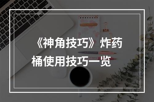 《神角技巧》炸药桶使用技巧一览