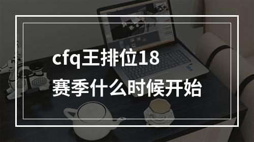 cfq王排位18赛季什么时候开始