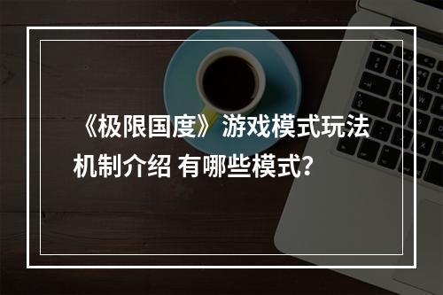 《极限国度》游戏模式玩法机制介绍 有哪些模式？