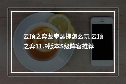 云顶之弈龙拳瑟提怎么玩 云顶之弈11.9版本S级阵容推荐