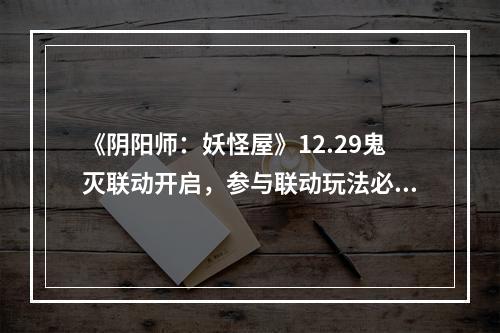 《阴阳师：妖怪屋》12.29鬼灭联动开启，参与联动玩法必得全新鬼灭兄妹式神和幼年皮肤！