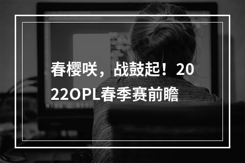 春樱咲，战鼓起！2022OPL春季赛前瞻