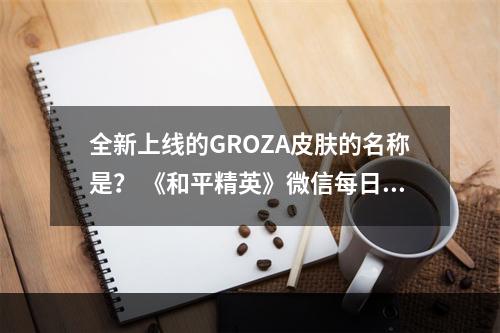 全新上线的GROZA皮肤的名称是？ 《和平精英》微信每日一题11月21日答案