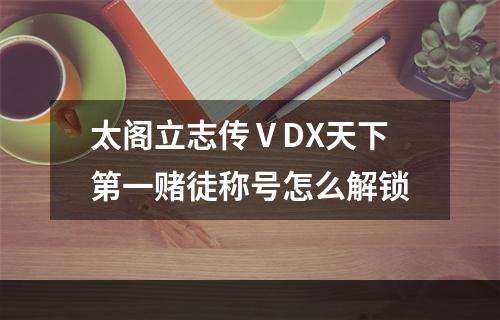 太阁立志传ⅤDX天下第一赌徒称号怎么解锁