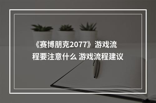 《赛博朋克2077》游戏流程要注意什么 游戏流程建议