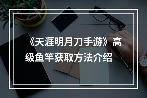 《天涯明月刀手游》高级鱼竿获取方法介绍