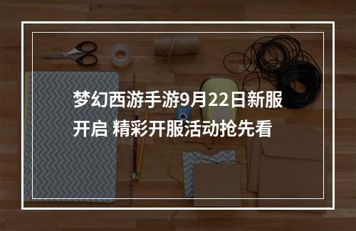 梦幻西游手游9月22日新服开启 精彩开服活动抢先看