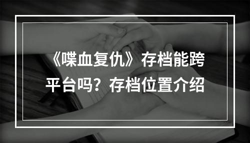 《喋血复仇》存档能跨平台吗？存档位置介绍